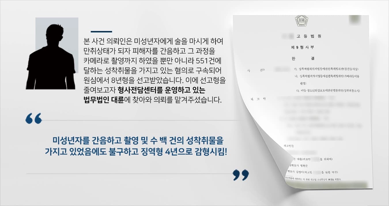 본 사건의 의뢰인은 미성년자에게 술을 마시게 한 후, 만취 상태가 되자 그 미성년자를 강간하고 그 과정을 카메라로 촬영을 하였습니다.이뿐만 아니라 의뢰인께서는 551건에 달하는 성착취물을 소지하고 있는 혐의로 재판을 받게 되었습니다. 타 법무법인에서 1심을 진행한 결과 징역형 8년형을 선고 받아 의뢰인의 가족들은 항소심에서 선고형을 조금이라도 줄여보고자 성범죄 사건을 전문적으로 다루는 성범죄전문변호사·형사전문변호사가 있는 법무법인 대륜을 찾아와주셨습니다.