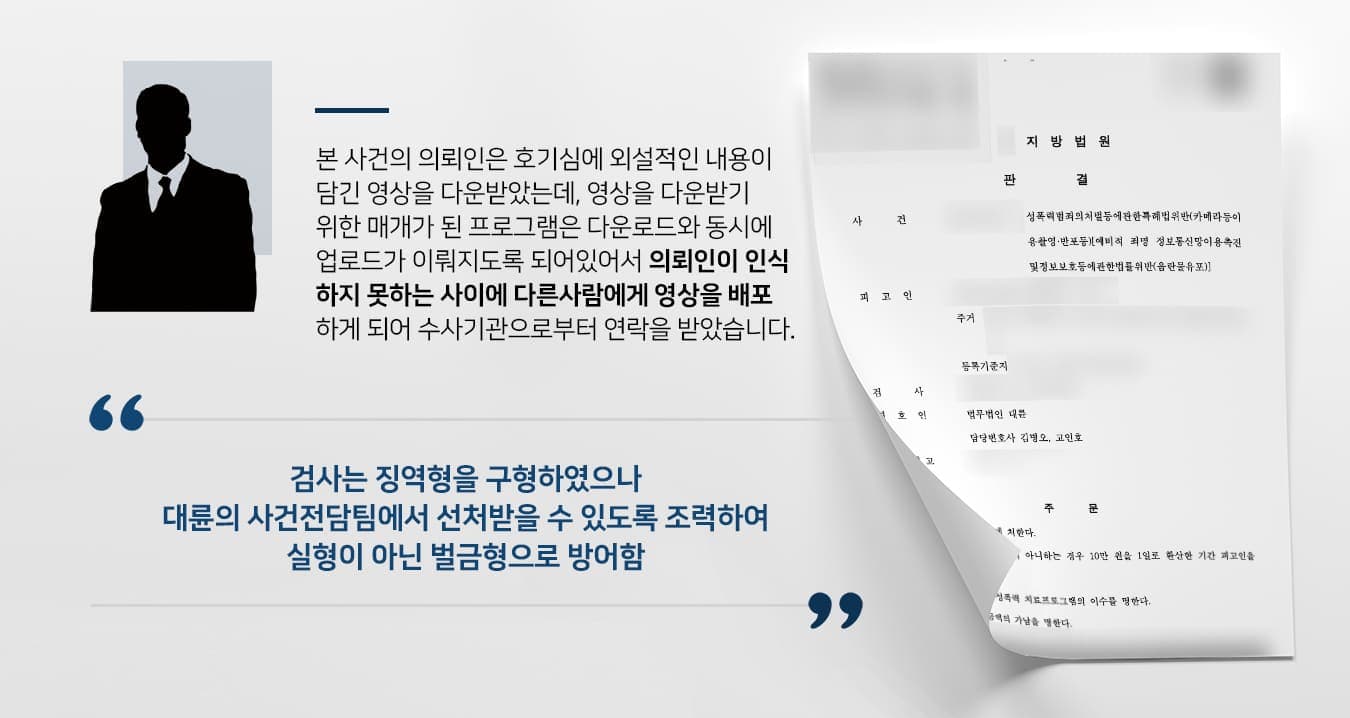 본  사건의 의뢰인은 호기심에 외설적인 내용이 담긴 영상을 다운받았습니다.그런데 의뢰인이 영상을 다운로드할 당시 사용했던 프로그램은 토렌트(Torrent)라 불리는 사용자들 간에 파일을 공유하는 것으로, 다른 사용자의 컴퓨터에 있는 파일을 다운로드하면서 동시에 내 컴퓨터에 설치된 파일을 다른 사용자가 다운받을 수 있도록 되어있었습니다.해당 프로그램의 구조상 의뢰인이 다운로드한 영상을 다시 다수의 사용자에게 배포하게 되었고 이로 인해서 카메라 등 이용촬영·반포 및 음란물 유포 등에 대한 혐의를 받고 수사기관으로부터 연락을 받게 되었습니다.의뢰인은 자의로 한 것이 아니라 프로그램에 의해 강제로 반포가 이뤄졌기에 억울한 마음이 들었습니다.그러나 대부분의 토렌트 프로그램은 설치 시 배포가 함께 이뤄지는 것에 대한 동의를 요하고 있기에 쉽게 혐의를 벗을 수 없다는 판단을 하여 방어하기 위해 검사출신변호사·형사전문변호사 등이 있는 법무법인 대륜을 찾아주셨습니다.