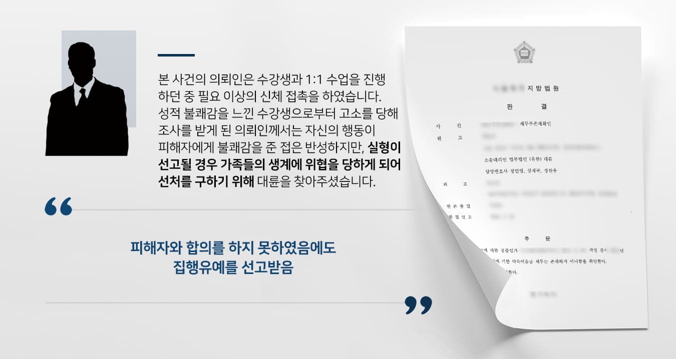 본  사건의 의뢰인은 일반인들의 자격 취득을 위해 강의를 하는 강사입니다.강의를 진행하는 과정에서 자칫하면 사고가 발생할 수 있었기에, 의뢰인은 수강생들이 잘못된 행동을 하여 위협을 느낄 때면 손으로 막거나 저지하는 등의 행동을 하였습니다.의뢰인은 사고 방지를 위해 수강생을 빨리 저지하기 위해 수강생의 맨살이 드러나는 신체 부위에 수차례 접촉하였는데, 과도한 신체 접촉으로 인해 불쾌감을 느낀 수강생으로부터 강제추행 혐의로 고소를 당하게 되었습니다.수강생 입장에서 돌이켜보면 자신이 좀 더 조심했어야 한다는 생각이 들었지만, 본 사건으로 인해 실형이 선고되면 부양하고 있는 가족들의 생계에 큰 위협이 될 수 있어 선처를 구하기 위해 검사출신변호사 등이 있는 법무법인 대륜을 찾아주셨습니다.