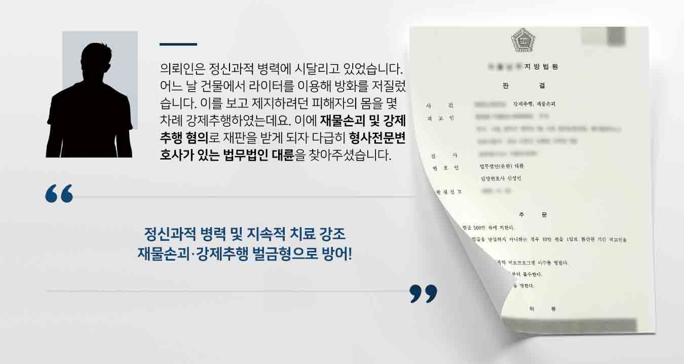 의뢰인은 정신과적 병력에 시달리고 있었습니다. 어느 날 건물에서 라이터를 이용해 방화를 저질렀습니다. 이를 보고 제지하려던 피해자의 몸을 몇 차례 강제추행하였는데요. 이에 재물손괴 및 강제추행 혐의로 재판을 받게 되자 다급히 형사전문변호사가 있는 법무법인 대륜을 찾아주셨습니다.
