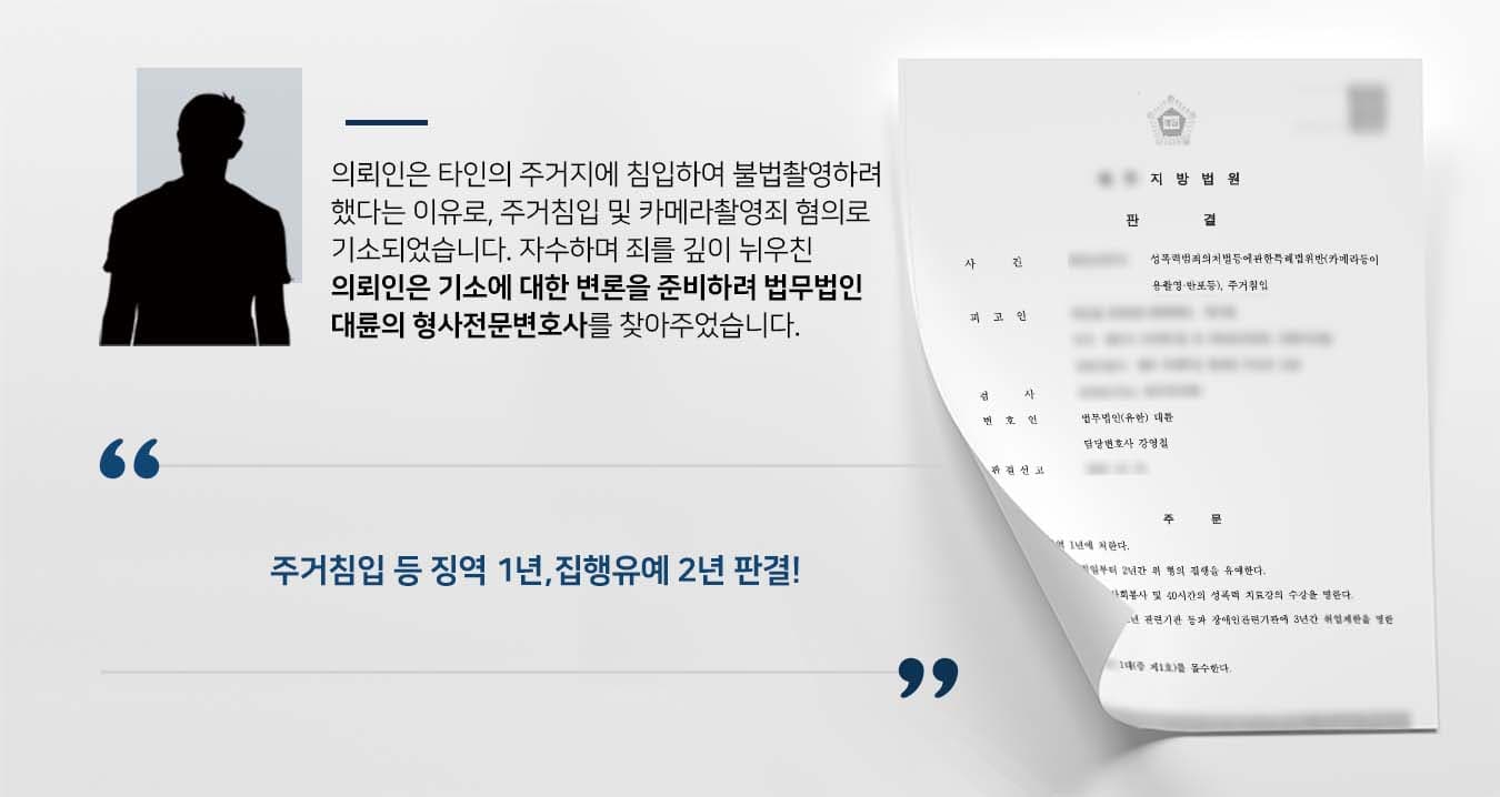 ## 주거침입 등 변론 위해 의뢰인은 피해자를 불법촬영하기 위해 여러 차례에 걸쳐 주거지를 침입한 뒤 핸드폰 카메라를 거치하여 주거침입, 카메라촬영죄 혐의로 기소되었습니다.   ﻿범행 도중에 의뢰인이 카메라를 철수하거나 피해자가 핸드폰 카메라를 발각한 뒤 중지하여 촬영 미수에 그쳤으나, 피해자는 의뢰인에 대한 엄벌을 요청한 상황이었습니다.   의뢰인은 직접 자수하며 깊이 반성하면서도, 기소에 대한 변론을 준비하기 위해 법무법인 대륜의 형사전문변호사를 찾아주었습니다.     ## 전문가 함께한 주거침입 등 기소 방어 의뢰인과의 심도 깊은 법률상담을 통해 3인 이상의 전문가들로 형사전문변호사팀을 구성하였습니다. 주거침입, 카메라촬영죄 등 사건처리 경험이 풍부한 형사전문변호사팀은 의뢰인이 바라는 대로 다음과 같이 주장하며 조력하였습니다.  ■ 피고인의 불법촬영 혐의는 모두 미수에 그쳐 실제 범행에 이르지는 않았다는 점 ■ 피고인은 범행 이후 자신의 범행을 주변에 알리고 자수하여 반성하고 있다는 점 ■ 피고인이 아무런 범죄전력이 없는 초범이라는 점  ## 주거침입 등 집행유예 종결 법무법인 대륜의 조력으로, 재판부는 "피고인을 징역 1년에 처한다. 다만, 이 판결은 확정일로부터 2년간 형의 집행을 유예한다"라고 판시하였습니다.   만약 주거침입, 카메라촬영죄 등 위 사례와 비슷한 상황으로 곤란을 겪고 계시다면 언제든 법무법인 대륜으로 의뢰해 주시길 바랍니다.  △형법 제319조(주거침입, 퇴거불응) ①사람의 주거, 관리하는 건조물, 선박이나 항공기 또는 점유하는 방실에 침입한 자는 3년 이하의 징역 또는 500만원 이하의 벌금에 처한다.  법무법인 대륜은 법률전문가 3인 이상으로 전담팀을 구성해 전문성을 극대화하며, 해결사례를 토대로 구축한 대륜만의 소송시스템으로 의뢰하신 사건을 성공으로 이끌어 오고 있습니다.   본 소송과 관련하여 법률조력이 필요하시다면 법무법인 대륜과 함께 준비하시길 바랍니다.