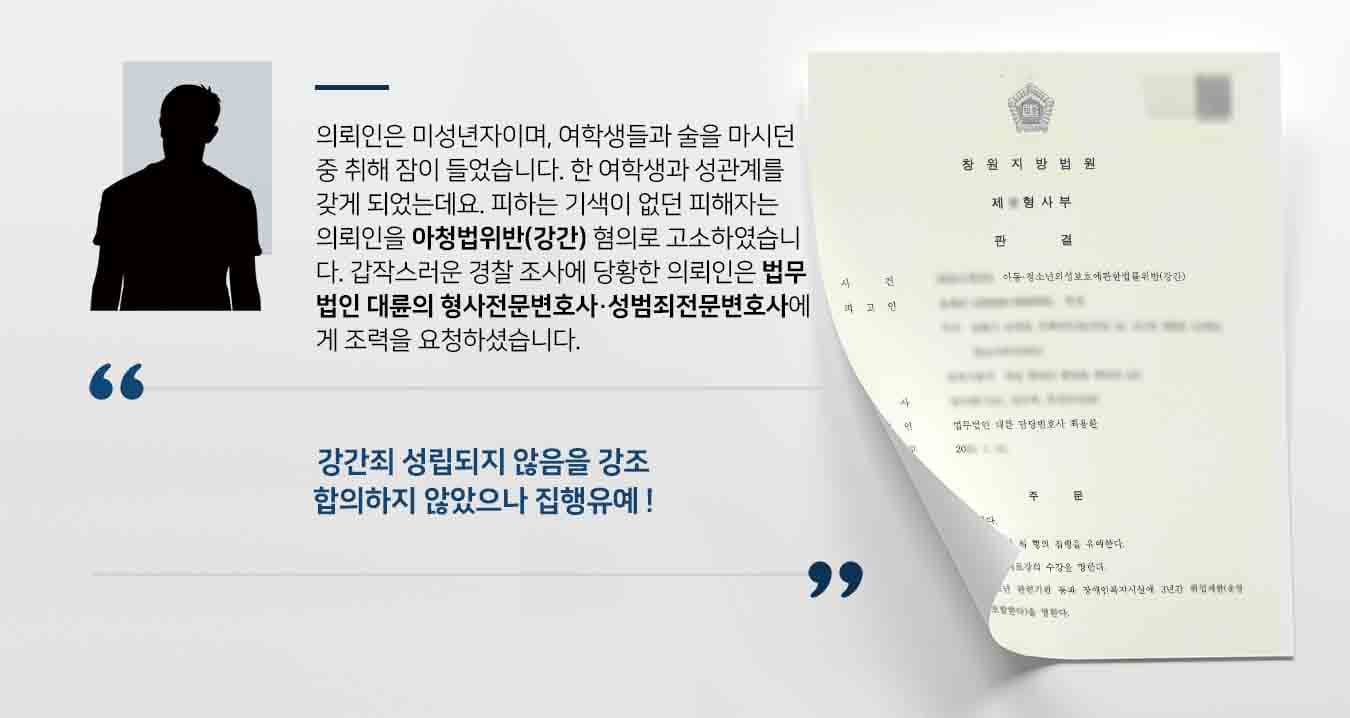 의뢰인은 미성년자이며, 여학생들과 술을 마시던 중 취해 잠이 들었습니다. 한 여학생과 성관계를 갖게 되었는데요. 피하는 기색이 없던 피해자는 의뢰인을 아청법위반(강간) 혐의로 고소하였습니다. 갑작스러운 경찰 조사에 당황한 의뢰인은 법무법인 대륜의 형사전문변호사·성범죄전문변호사에게 조력을 요청하셨습니다. 