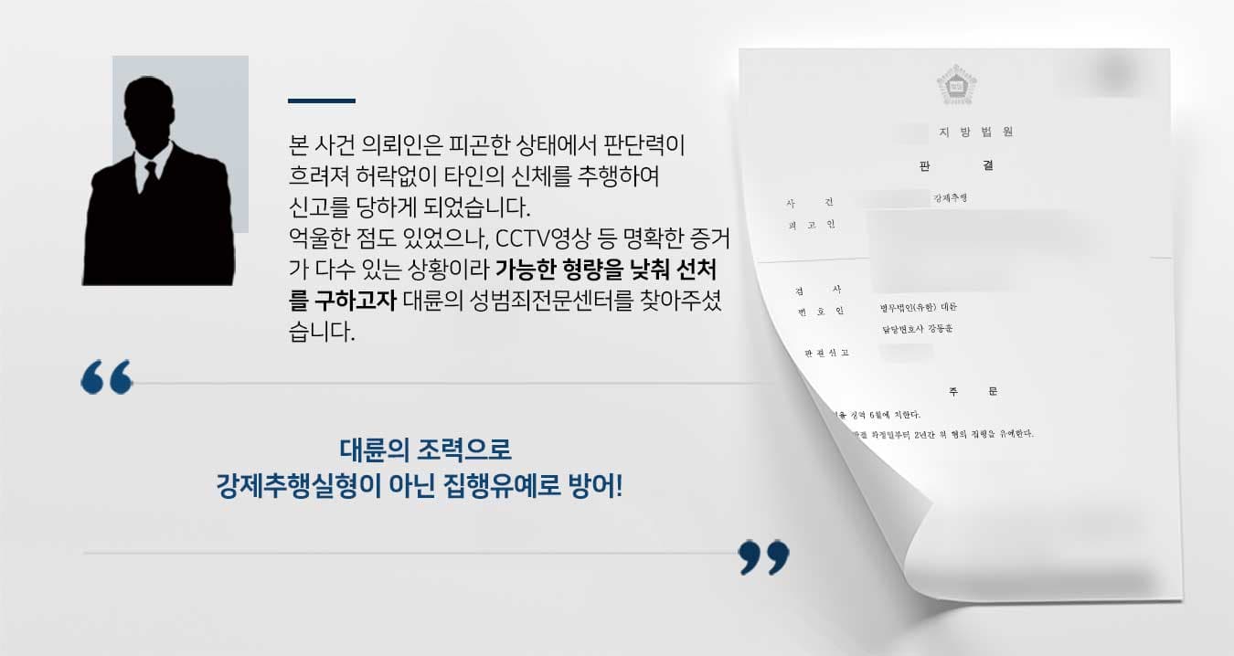 본 사건 의뢰인은 피곤한 상태에서 판단력이 흐려져 허락없이 타인의 신체를 추행하여 신고를 당하게 되었습니다. 억울한 점도 있었으나, cctv영상 등 명확한 증거 가 다수 있는 상황이라 가능한 형량을 낮춰 선처 를 구하고자 대륜의 성범죄전문센터를 찾아주셨 습니다.  대륜의 조력으로 강제추행실형이 아닌 집행유예로 방어!  