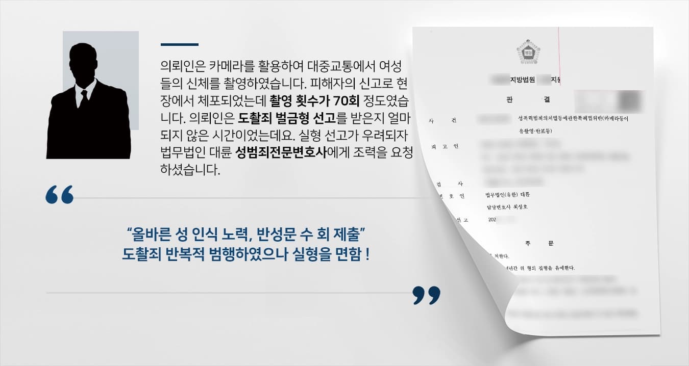 의뢰인은 카메라를 활용하여 대중교통에서 여성들의 신체를 촬영하였습니다. 피해자의 신고로 현장에서 체포되었는데 촬영 횟수가 70회 정도였습니다. 의뢰인은 도촬죄 벌금형 선고를 받은지 얼마되지 않은 시간이었는데요. 실형 선고가 우려되자 법무법인 대륜 성범죄전문변호사에게 조력을 요청하셨습니다.