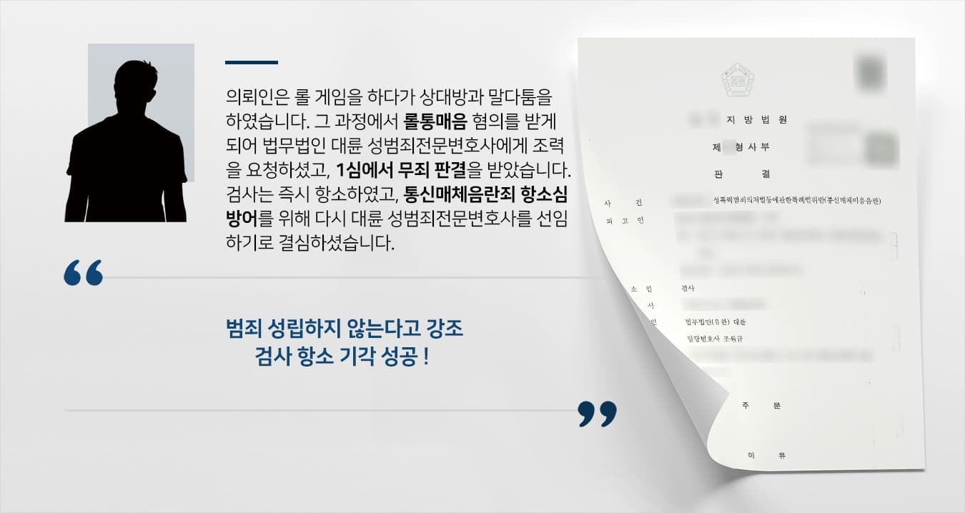 의뢰인은 롤 게임을 하다가 상대방과 말다툼을 하였습니다. 그 과정에서 롤통매음 혐의를 받게 되어 법무법인 대륜 성범죄전문변호사에게 조력을 요청하셨고, 1심에서 무죄 판결을 받았습니다. 검사는 즉시 항소하였고, 통신매체음란죄 항소심 방어를 위해 다시 대륜 성범죄전문변호사를 선임하기로 결심하셨습니다. 
