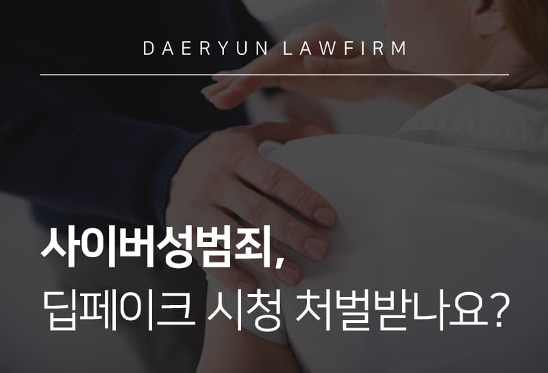 사이버성범죄, 딥페이크 시청 처벌 법적 근거와 사례 분석